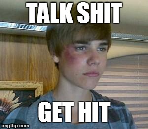 JUSTIN BIEBER | TALK SHIT; GET HIT | image tagged in justin bieber | made w/ Imgflip meme maker