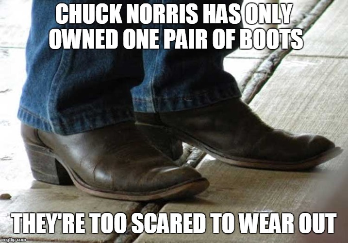 Chuck Norris boots | CHUCK NORRIS HAS ONLY OWNED ONE PAIR OF BOOTS; THEY'RE TOO SCARED TO WEAR OUT | image tagged in chuck norris,boots,memes | made w/ Imgflip meme maker