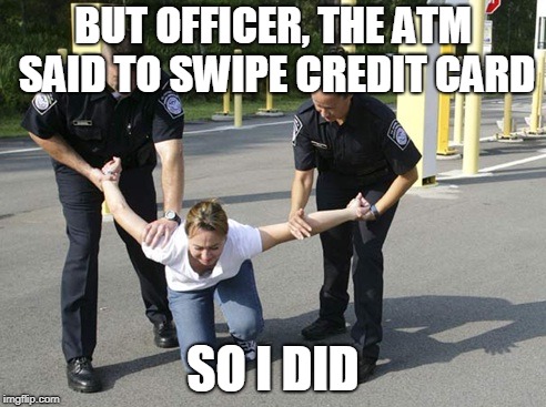 literal translation | BUT OFFICER, THE ATM SAID TO SWIPE CREDIT CARD; SO I DID | image tagged in funny,cops,humorous | made w/ Imgflip meme maker