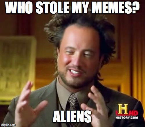 Ancient Aliens Meme | WHO STOLE MY MEMES? ALIENS | image tagged in memes,ancient aliens | made w/ Imgflip meme maker