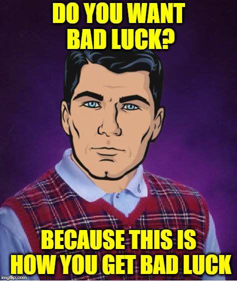 Bad Luck Archer | DO YOU WANT BAD LUCK? BECAUSE THIS IS HOW YOU GET BAD LUCK | image tagged in meme,funny,archer,bad luck | made w/ Imgflip meme maker