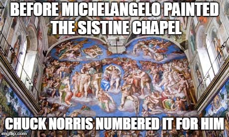Chuck Norris Sistine Chapel | BEFORE MICHELANGELO PAINTED THE SISTINE CHAPEL; CHUCK NORRIS NUMBERED IT FOR HIM | image tagged in chuck norris,sistine chapel,memes,funny meme | made w/ Imgflip meme maker