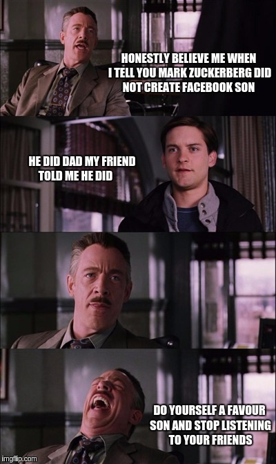 Spiderman Laugh Meme | HONESTLY BELIEVE ME WHEN I TELL YOU MARK ZUCKERBERG DID NOT CREATE FACEBOOK SON; HE DID DAD MY FRIEND TOLD ME HE DID; DO YOURSELF A FAVOUR SON AND STOP LISTENING TO YOUR FRIENDS | image tagged in memes,spiderman laugh | made w/ Imgflip meme maker