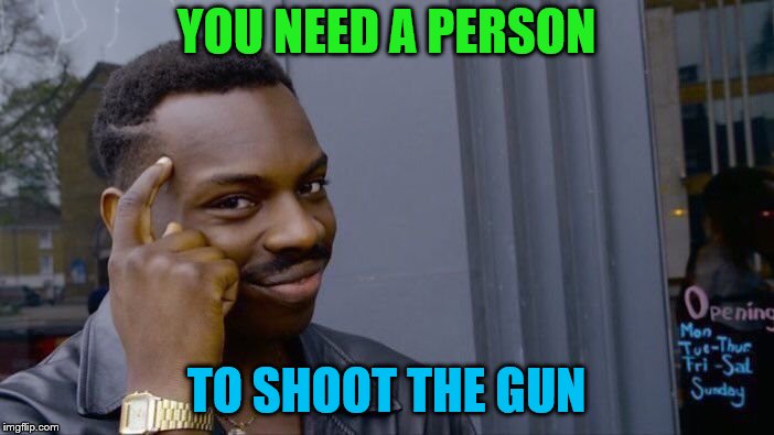 Roll Safe Think About It Meme | YOU NEED A PERSON TO SHOOT THE GUN | image tagged in memes,roll safe think about it | made w/ Imgflip meme maker