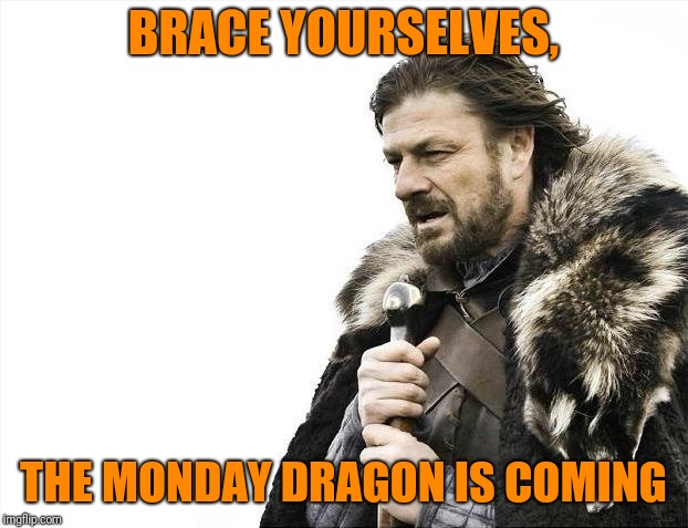 Brace Yourselves X is Coming Meme | BRACE YOURSELVES, THE MONDAY DRAGON IS COMING | image tagged in memes,brace yourselves x is coming | made w/ Imgflip meme maker