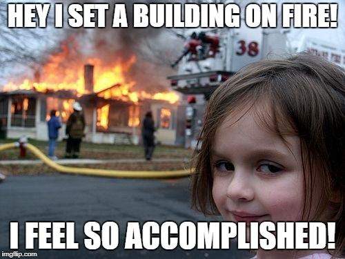 accomplished girl | HEY I SET A BUILDING ON FIRE! I FEEL SO ACCOMPLISHED! | image tagged in memes,disaster girl | made w/ Imgflip meme maker