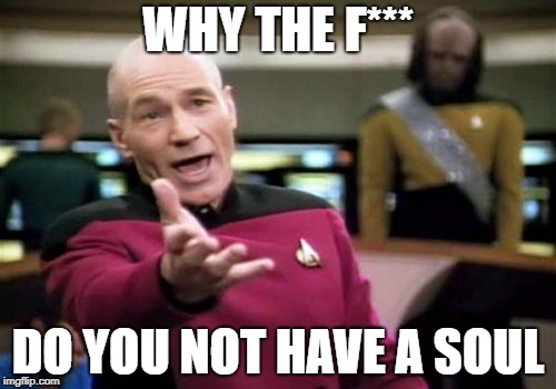 Picard Wtf Meme | WHY THE F*** DO YOU NOT HAVE A SOUL | image tagged in memes,picard wtf | made w/ Imgflip meme maker
