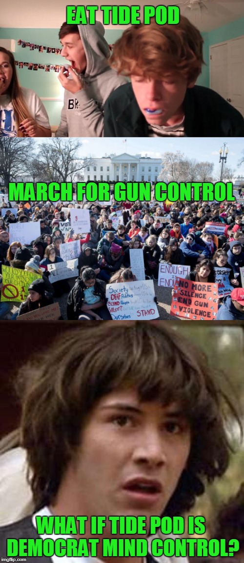 Keanu Knows The Truth! | EAT TIDE POD; MARCH FOR GUN CONTROL; WHAT IF TIDE POD IS DEMOCRAT MIND CONTROL? | image tagged in funny,tide pod,mind control,gun control,democrats | made w/ Imgflip meme maker