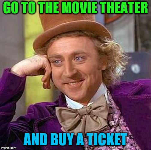 Creepy Condescending Wonka Meme | GO TO THE MOVIE THEATER AND BUY A TICKET | image tagged in memes,creepy condescending wonka | made w/ Imgflip meme maker