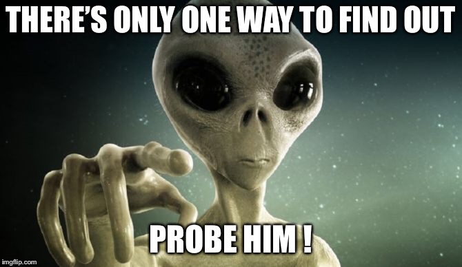 THERE’S ONLY ONE WAY TO FIND OUT PROBE HIM ! | made w/ Imgflip meme maker