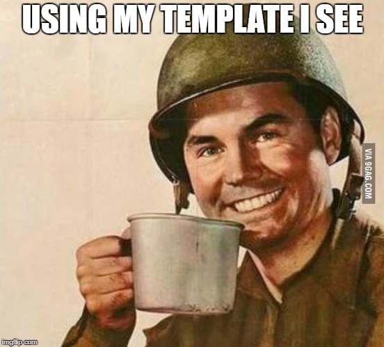 USING MY TEMPLATE I SEE | image tagged in sergeant coffee | made w/ Imgflip meme maker