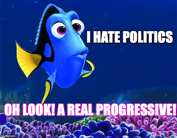 Dory | I HATE POLITICS; OH LOOK! A REAL PROGRESSIVE! | image tagged in dory | made w/ Imgflip meme maker