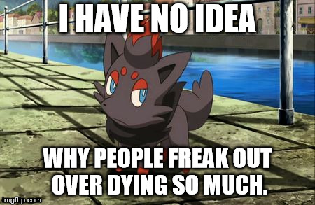 It's a potential chance to live a new life. | I HAVE NO IDEA; WHY PEOPLE FREAK OUT OVER DYING SO MUCH. | image tagged in unsure zorua | made w/ Imgflip meme maker