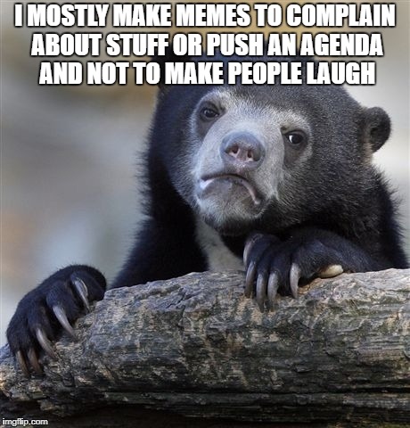 In Other News The Ocean Is That Big Wet Thing | I MOSTLY MAKE MEMES TO COMPLAIN ABOUT STUFF OR PUSH AN AGENDA AND NOT TO MAKE PEOPLE LAUGH | image tagged in memes,confession bear,politics | made w/ Imgflip meme maker