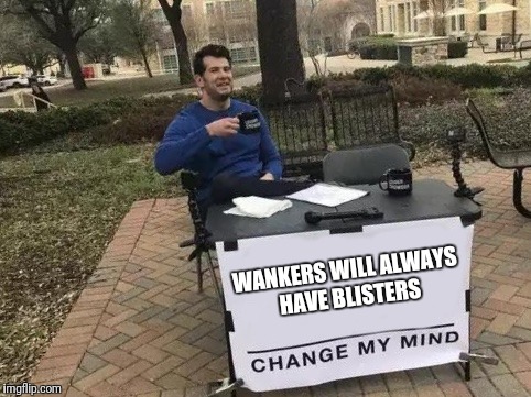 Change My Mind Meme | WANKERS WILL ALWAYS HAVE BLISTERS | image tagged in change my mind | made w/ Imgflip meme maker