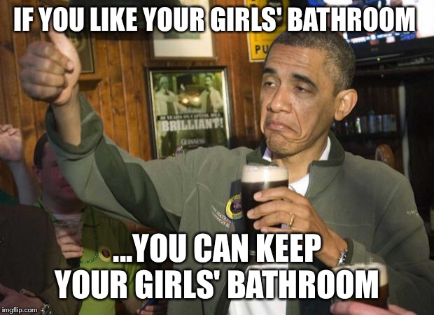 Girls' Bathroom  | IF YOU LIKE YOUR GIRLS' BATHROOM; ...YOU CAN KEEP YOUR GIRLS' BATHROOM | image tagged in obama beer | made w/ Imgflip meme maker