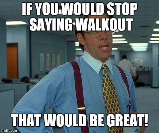 That Would Be Great Meme | IF YOU WOULD STOP SAYING WALKOUT; THAT WOULD BE GREAT! | image tagged in memes,that would be great | made w/ Imgflip meme maker