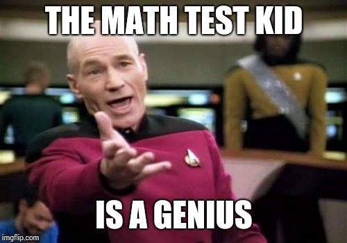 Picard Wtf Meme | THE MATH TEST KID IS A GENIUS | image tagged in memes,picard wtf | made w/ Imgflip meme maker