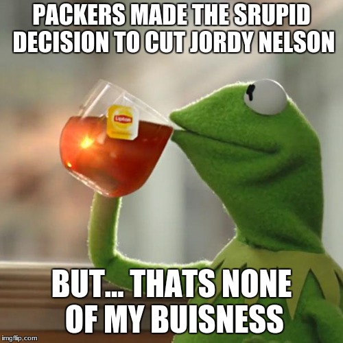 But That's None Of My Business Meme | PACKERS MADE THE SRUPID DECISION TO CUT JORDY NELSON; BUT... THATS NONE OF MY BUISNESS | image tagged in memes,but thats none of my business,kermit the frog | made w/ Imgflip meme maker