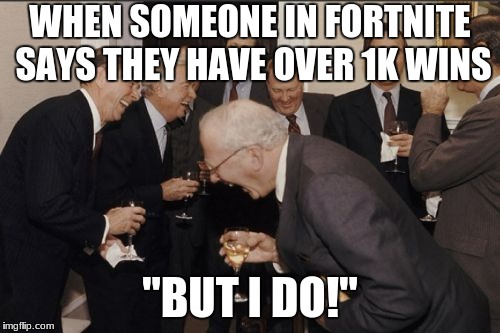Laughing Men In Suits | WHEN SOMEONE IN FORTNITE SAYS THEY HAVE OVER 1K WINS; "BUT I DO!" | image tagged in memes,laughing men in suits | made w/ Imgflip meme maker