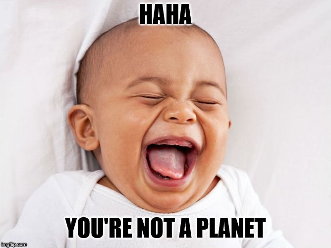 HAHA YOU'RE NOT A PLANET | made w/ Imgflip meme maker