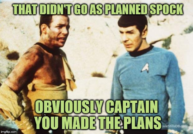 Beat up Captain Kirk | THAT DIDN'T GO AS PLANNED SPOCK; OBVIOUSLY CAPTAIN YOU MADE THE PLANS | image tagged in beat up captain kirk,spock,insult week | made w/ Imgflip meme maker