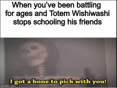 I got a BONE to pick with TOTEMS! | When you’ve been battling for ages and Totem Wishiwashi stops schooling his friends | image tagged in pokemon sun and moon,memes,jontron,funny,skeleton | made w/ Imgflip meme maker