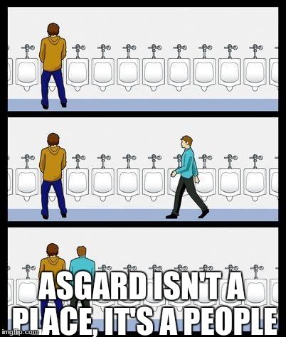 Urinal Guy | ASGARD ISN'T A PLACE, IT'S A PEOPLE | image tagged in urinal guy | made w/ Imgflip meme maker