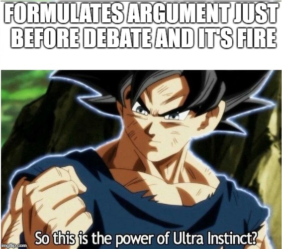 Ultra Instinct | FORMULATES ARGUMENT JUST BEFORE DEBATE AND IT'S FIRE | image tagged in ultra instinct | made w/ Imgflip meme maker
