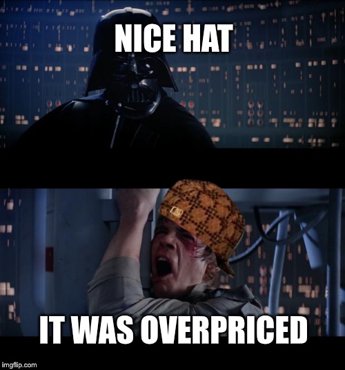 Star Wars No Meme | NICE HAT; IT WAS OVERPRICED | image tagged in memes,star wars no,scumbag | made w/ Imgflip meme maker