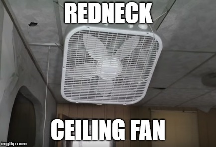 redneck ceiling fan | REDNECK; CEILING FAN | image tagged in rednecks,ceilingfan,boxfan,redneck memes | made w/ Imgflip meme maker