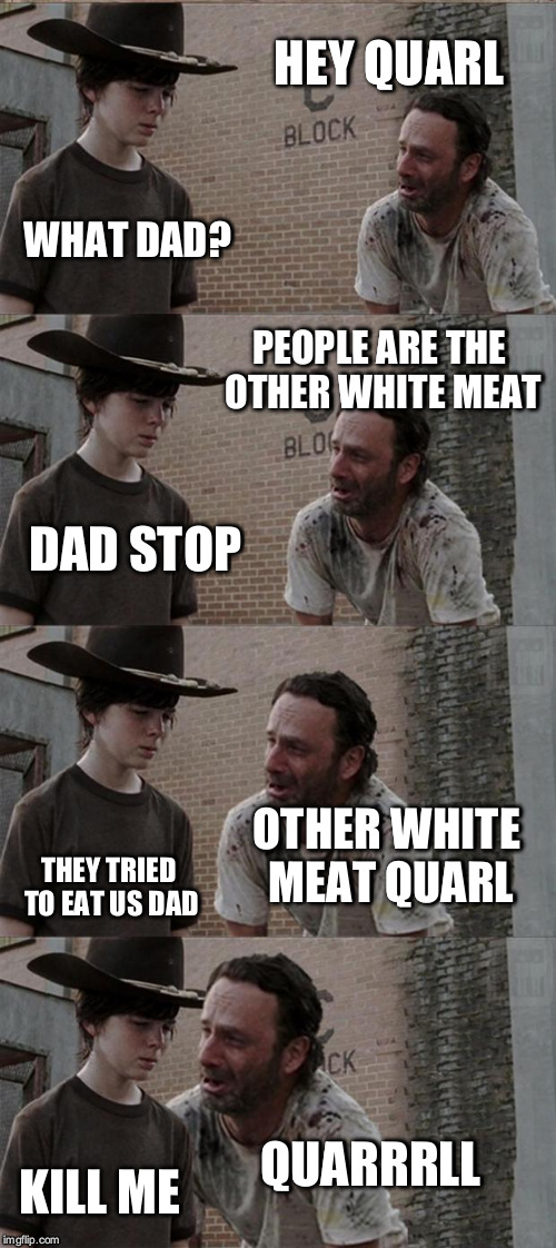 Rick and Carl Long | HEY QUARL; WHAT DAD? PEOPLE ARE THE OTHER WHITE MEAT; DAD STOP; OTHER WHITE MEAT QUARL; THEY TRIED TO EAT US DAD; QUARRRLL; KILL ME | image tagged in memes,rick and carl long | made w/ Imgflip meme maker