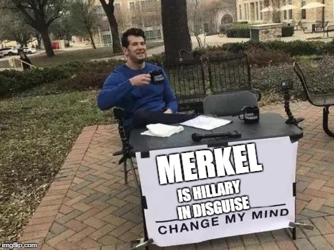 Change My Mind Meme | MERKEL; IS HILLARY IN DISGUISE | image tagged in change my mind | made w/ Imgflip meme maker