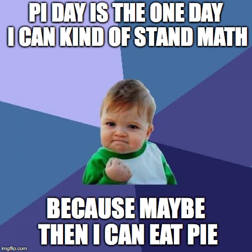 Success Kid Meme | PI DAY IS THE ONE DAY I CAN KIND OF STAND MATH; BECAUSE MAYBE THEN I CAN EAT PIE | image tagged in memes,success kid,pi day,math,food | made w/ Imgflip meme maker