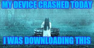 MY DEVICE CRASHED TODAY I WAS DOWNLOADING THIS | made w/ Imgflip meme maker
