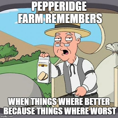 Pepperidge Farm Remembers Meme | PEPPERIDGE FARM REMEMBERS; WHEN THINGS WHERE BETTER BECAUSE THINGS WHERE WORST | image tagged in memes,pepperidge farm remembers | made w/ Imgflip meme maker