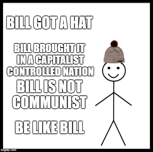 Be Like Bill Meme | BILL GOT A HAT; BILL BROUGHT IT IN A CAPITALIST CONTROLLED NATION; BILL IS NOT COMMUNIST; BE LIKE BILL | image tagged in memes,be like bill | made w/ Imgflip meme maker