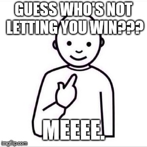 guess who is | GUESS WHO'S NOT LETTING YOU WIN??? MEEEE. | image tagged in guess who is | made w/ Imgflip meme maker