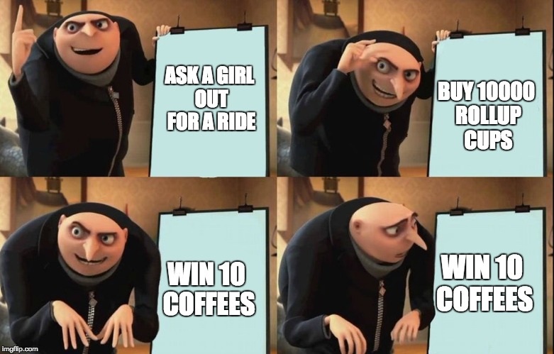 Tim Horton's in a nutshell | BUY 10000 ROLLUP CUPS; ASK A GIRL OUT FOR A RIDE; WIN 10 COFFEES; WIN 10 COFFEES | image tagged in despicable me diabolical plan gru template | made w/ Imgflip meme maker