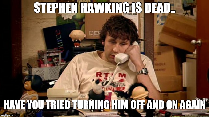 R.i.p |  STEPHEN HAWKING IS DEAD.. HAVE YOU TRIED TURNING HIM OFF AND ON AGAIN | image tagged in memes,stephen hawking,it crowd,funny memes | made w/ Imgflip meme maker