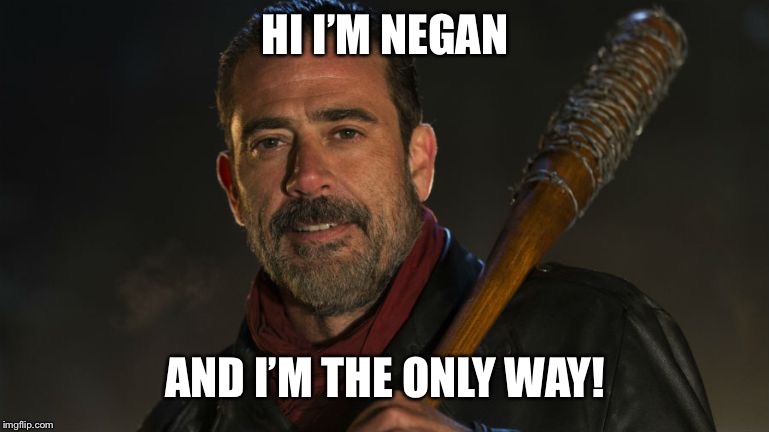 Negan & Lucille | HI I’M NEGAN; AND I’M THE ONLY WAY! | image tagged in negan  lucille | made w/ Imgflip meme maker