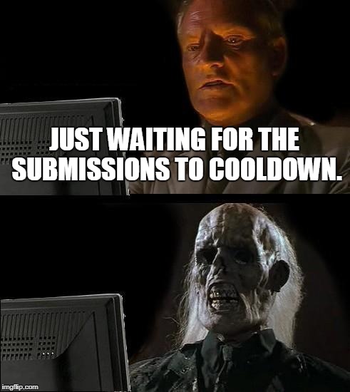 I'll Just Wait Here Meme | JUST WAITING FOR THE SUBMISSIONS TO COOLDOWN. | image tagged in memes,ill just wait here | made w/ Imgflip meme maker