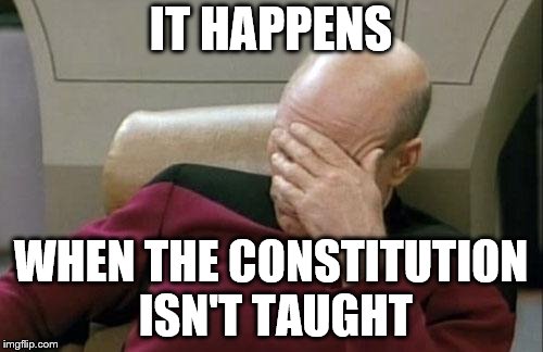Captain Picard Facepalm Meme | IT HAPPENS WHEN THE CONSTITUTION ISN'T TAUGHT | image tagged in memes,captain picard facepalm | made w/ Imgflip meme maker