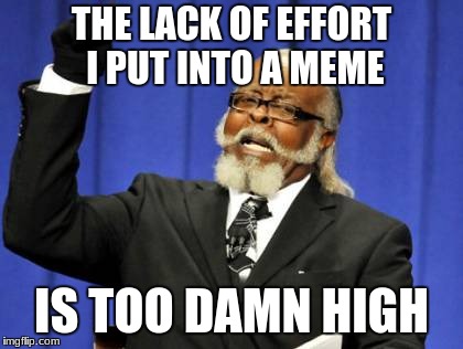 Too Damn High | THE LACK OF EFFORT I PUT INTO A MEME; IS TOO DAMN HIGH | image tagged in memes,too damn high | made w/ Imgflip meme maker
