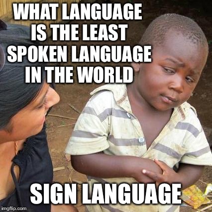 What language is the least spoken language in the world | WHAT LANGUAGE IS THE LEAST SPOKEN LANGUAGE IN THE WORLD; SIGN LANGUAGE | image tagged in memes,third world skeptical kid,what language is the least spoken language in the world | made w/ Imgflip meme maker