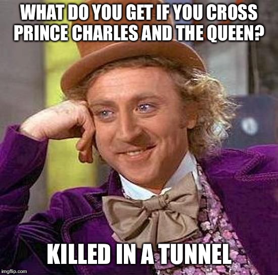 What do you get if you cross Prince Charles and The Queen?
 | WHAT DO YOU GET IF YOU CROSS PRINCE CHARLES AND THE QUEEN? KILLED IN A TUNNEL | image tagged in memes,creepy condescending wonka,what do you get if you cross prince charles and the queen | made w/ Imgflip meme maker