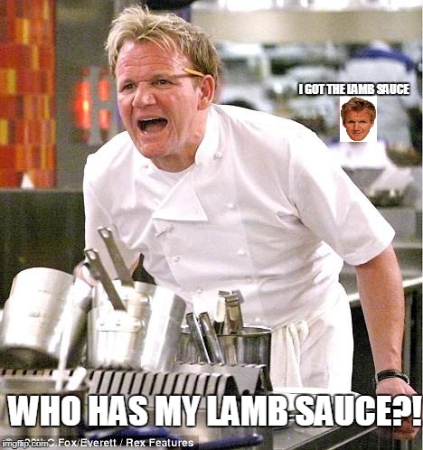 Chef Gordon Ramsay Meme | I GOT THE LAMB SAUCE; WHO HAS MY LAMB SAUCE?! | image tagged in memes,chef gordon ramsay | made w/ Imgflip meme maker