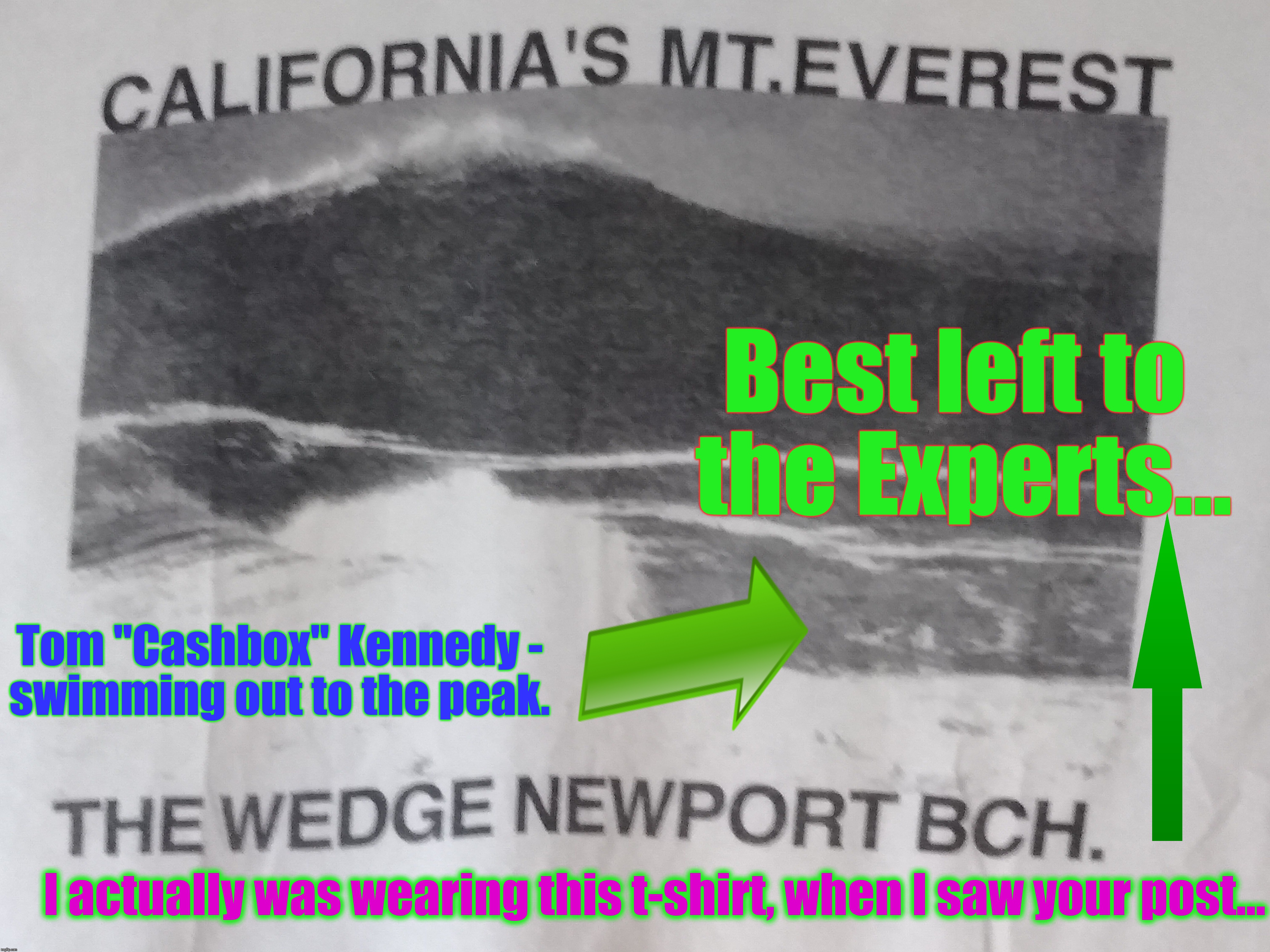 Best left to the Experts... Tom "Cashbox" Kennedy - swimming out to the peak. I actually was wearing this t-shirt, when I saw your post... | made w/ Imgflip meme maker