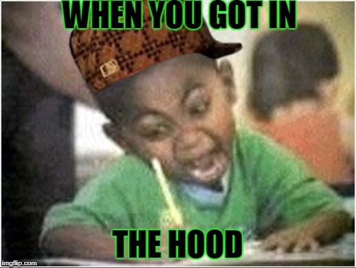 black boy writing | WHEN YOU GOT IN; THE HOOD | image tagged in black boy writing,scumbag | made w/ Imgflip meme maker