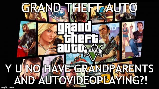 Gta V five | GRAND THEFT AUTO; Y U NO HAVE GRANDPARENTS AND AUTOVIDEOPLAYING?! | image tagged in gta v five | made w/ Imgflip meme maker